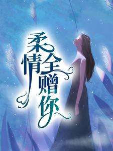 柔情全赠你这本小说在哪里可以看？哪里有免费试读章节？