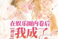 神豪：在娱乐圈内卷后，我成了首席白富美小说有没有完结版在线？-贝壳文学