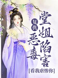 完结版《复仇：恶毒堂姐陷害？看我虐惨你》在线免费阅读