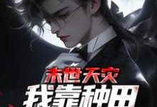 夏时歌的小说在哪里看？免费在线阅读末世天灾，我靠种田囤货养全家-贝壳文学