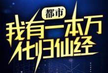 都市：我有一本万化归仙经免费阅读，都市：我有一本万化归仙经 韩振叶慕婉-贝壳文学