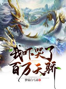 我吓哭了百万天骄免费阅读，我吓哭了百万天骄章节在线阅读
