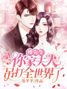 完结版《傅先生，你家夫人吊打全世界了》章节目录在线阅读