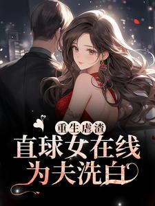 小说《重生虐渣！直球女在线为夫洗白》在线章节阅读