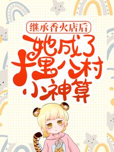 继承香火店后，她成了十里八村小神算小说，继承香火店后，她成了十里八村小神算免费阅读