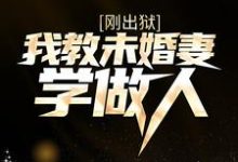 刚出狱，我教未婚妻学做人这本小说完结了吗？免费查看最新章节-贝壳文学