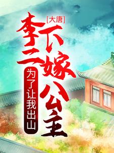 完结版《大唐：为了让我出山，李二下嫁公主》免费阅读