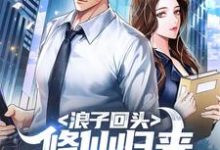 浪子回头：修仙归来，老婆逼我离婚免费阅读，浪子回头：修仙归来，老婆逼我离婚陈东苏诗晴-贝壳文学