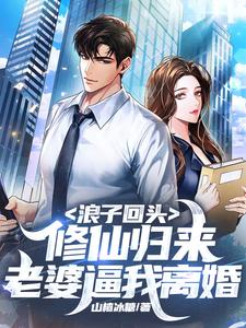 浪子回头：修仙归来，老婆逼我离婚免费阅读，浪子回头：修仙归来，老婆逼我离婚陈东苏诗晴