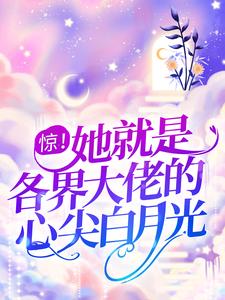 惊！她就是各界大佬的心尖白月光小说全文哪里可以免费看？