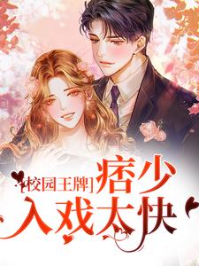 《校园王牌：痞少入戏太快》全集免费在线阅读（边炀唐雨）