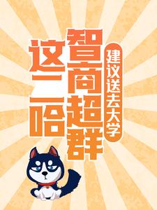 这二哈智商超群，建议送去大学主角 小哈欣欣小说完结版章节在线阅读