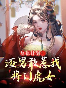 复仇计划！渣男敢惹我将门虎女小说最新更新在哪里？免费在线看