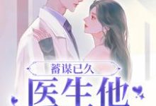 蓄谋已久，医生他名撩暗哄小说，蓄谋已久，医生他名撩暗哄最新章节-贝壳文学