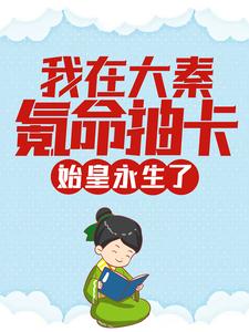 我在大秦氪命抽卡，始皇永生了最新章节，我在大秦氪命抽卡，始皇永生了免费阅读
