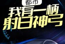 小说《都市：我有一柄射日神弓》章节免费阅读-贝壳文学