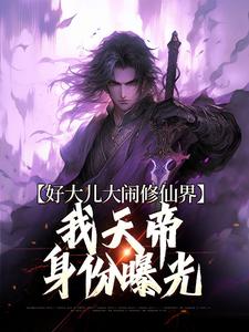 已完结小说《好大儿大闹修仙界，我天帝身份曝光》在线章节阅读