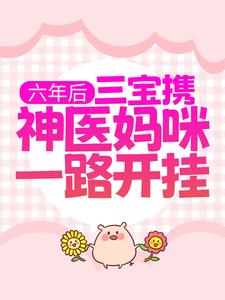 六年后，三宝携神医妈咪一路开挂小说无弹窗阅读的网站推荐