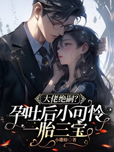 完结版《大佬绝嗣？孕吐后小可怜一胎三宝》章节阅读