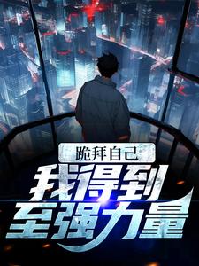 已完结小说《跪拜自己，我得到至强力量》最新章节