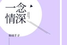 完结版《一念情深》在线免费阅读-贝壳文学