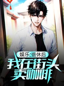 小说《娱乐：退休后，我在街头卖咖啡》章节阅读