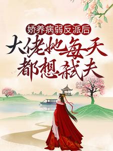 娇养病弱反派后，大佬她每天都想弑夫小说，娇养病弱反派后，大佬她每天都想弑夫 沈星晚傅景朝