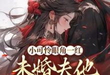 小可怜眼角一红，未婚夫他心急如焚这本小说完结了吗？免费查看最新章节-贝壳文学