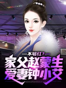 《不够红？家父赵蒙生，爱妻钟小艾》小说章节列表免费试读，赵天鸿钟小艾小说在线阅读