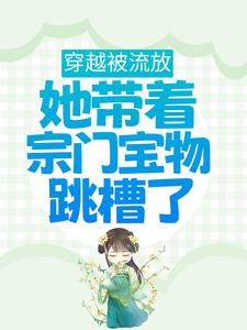 穿越被流放，她带着宗门宝物跳槽了最新章节，穿越被流放，她带着宗门宝物跳槽了章节在线阅读