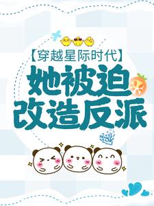 穿越星际时代，她被迫改造反派这本小说怎么样？免费在线阅读试试