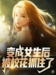 哪里可以免费读到顾念林若曦的完整故事？寻找变成女生后，被校花抓住了