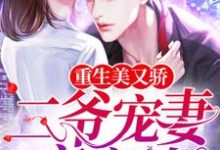 已完结小说《重生美又娇:二爷宠妻夜夜撩》最新章节-贝壳文学