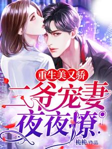已完结小说《重生美又娇：二爷宠妻夜夜撩》最新章节