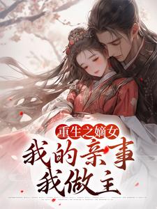 免费阅读姚青枫林更为主角的小说，重生之嫡女：我的亲事我做主在线看
