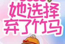完结版《青梅难当,她选择弃了竹马》章节阅读-贝壳文学