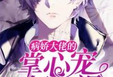 完结版《病娇大佬的掌心宠又奶又飒》章节目录在线阅读-贝壳文学