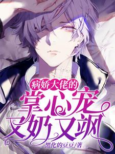 完结版《病娇大佬的掌心宠又奶又飒》章节目录在线阅读