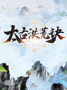 完结版《太古洪荒诀》免费阅读