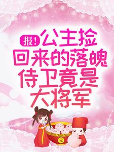 报！公主捡回来的落魄侍卫竟是大将军小说的免费电子版在哪里可以下载或阅读？