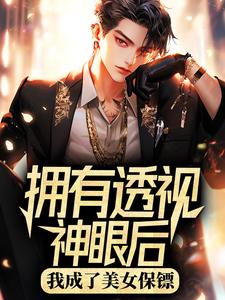 拥有透视神眼后，我成了美女保镖这本小说怎么样？免费在线阅读试试