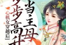 《心机女穿越后，步步高升当主母》小说章节在线试读，《心机女穿越后，步步高升当主母》最新章节目录-贝壳文学