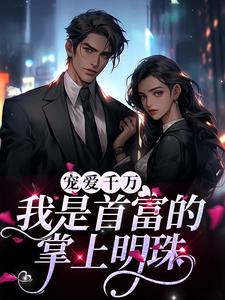 哪里能找到宠爱千万：我是首富的掌上明珠小说的全部章节？
