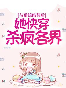 与系统结契后，她快穿杀疯各界方圆其他，与系统结契后，她快穿杀疯各界章节在线阅读