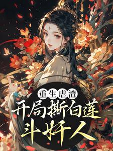 哪里能找到重生虐渣！开局撕白莲、斗奸人小说的最新更新和免费章节？