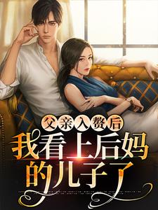 父亲入赘后，我看上后妈的儿子了 叶妩顾郁北，父亲入赘后，我看上后妈的儿子了最新章节