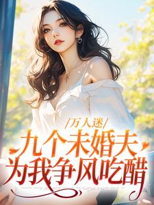 刘淼祁霖的完整故事在哪里？读万人迷：九个未婚夫为我争风吃醋小说