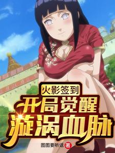 已完结小说《火影签到：开局觉醒漩涡血脉》章节免费阅读