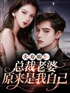 已完结小说《夭寿啦！总裁老婆原来是我自己》章节免费阅读