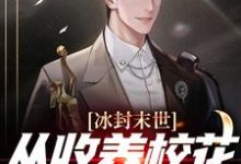 冰封末世，从收养校花女神开始这本小说完结了吗？免费查看最新章节-贝壳文学